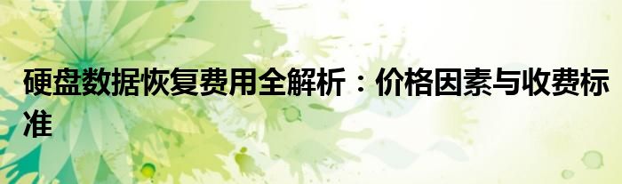 硬盘数据恢复费用全解析：价格因素与收费标准