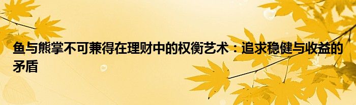 鱼与熊掌不可兼得在理财中的权衡艺术：追求稳健与收益的矛盾