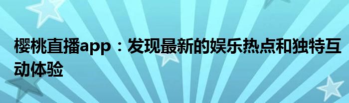 樱桃直播app：发现最新的娱乐热点和独特互动体验
