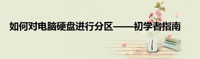 如何对电脑硬盘进行分区——初学者指南