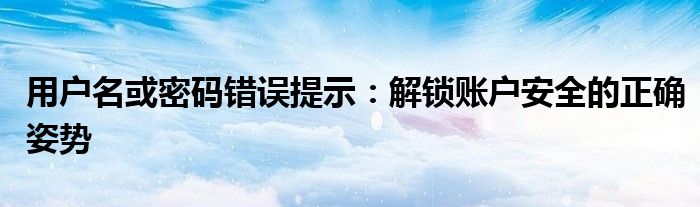 用户名或密码错误提示：解锁账户安全的正确姿势