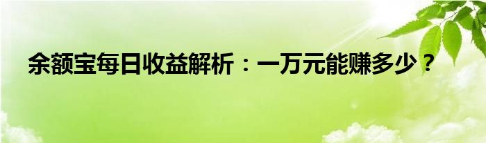 余额宝每日收益解析：一万元能赚多少？