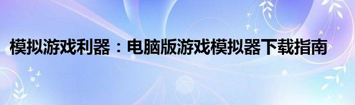 模拟游戏利器：电脑版游戏模拟器下载指南