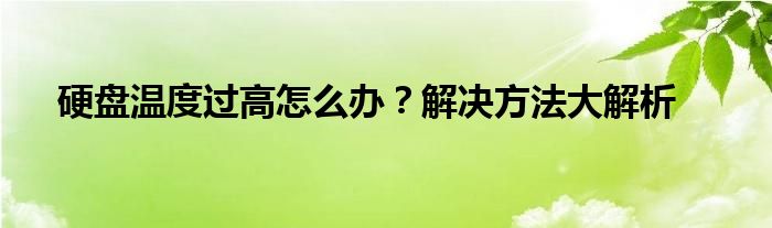硬盘温度过高怎么办？解决方法大解析