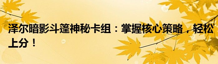 泽尔暗影斗篷神秘卡组：掌握核心策略，轻松上分！