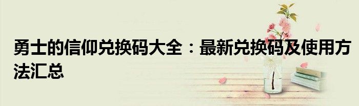 勇士的信仰兑换码大全：最新兑换码及使用方法汇总