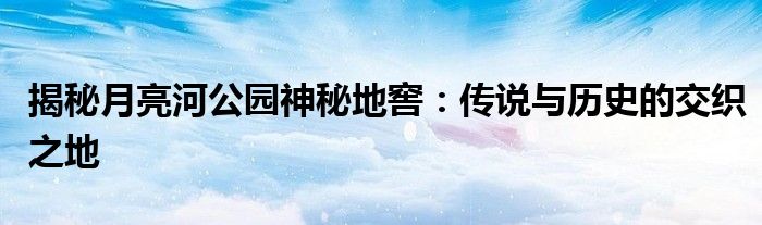 揭秘月亮河公园神秘地窖：传说与历史的交织之地