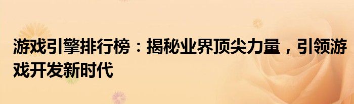 游戏引擎排行榜：揭秘业界顶尖力量，引领游戏开发新时代
