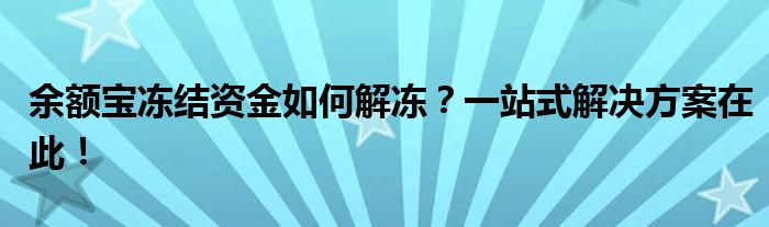 余额宝冻结资金如何解冻？一站式解决方案在此！
