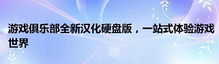 游戏俱乐部全新汉化硬盘版，一站式体验游戏世界