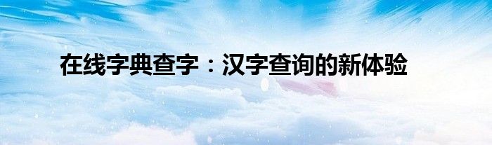 在线字典查字：汉字查询的新体验