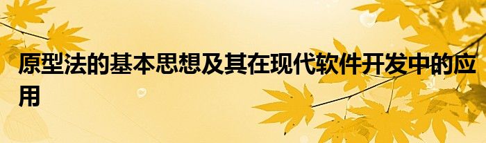 原型法的基本思想及其在现代软件开发中的应用
