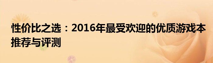 性价比之选：2016年最受欢迎的优质游戏本推荐与评测