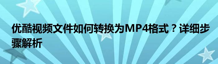 优酷视频文件如何转换为MP4格式？详细步骤解析