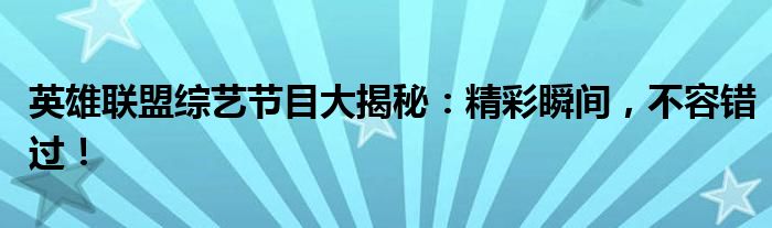 英雄联盟综艺节目大揭秘：精彩瞬间，不容错过！