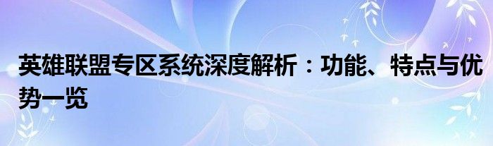 英雄联盟专区系统深度解析：功能、特点与优势一览