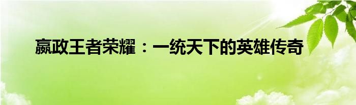 嬴政王者荣耀：一统天下的英雄传奇