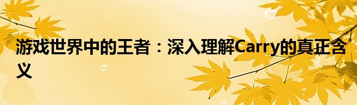 游戏世界中的王者：深入理解Carry的真正含义