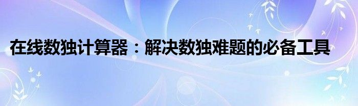 在线数独计算器：解决数独难题的必备工具