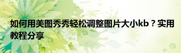 如何用美图秀秀轻松调整图片大小kb？实用教程分享