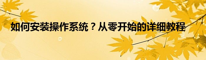 如何安装操作系统？从零开始的详细教程