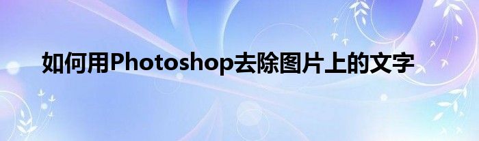 如何用Photoshop去除图片上的文字