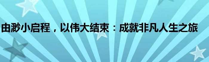 由渺小启程，以伟大结束：成就非凡人生之旅