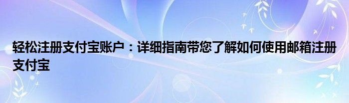 轻松注册支付宝账户：详细指南带您了解如何使用邮箱注册支付宝