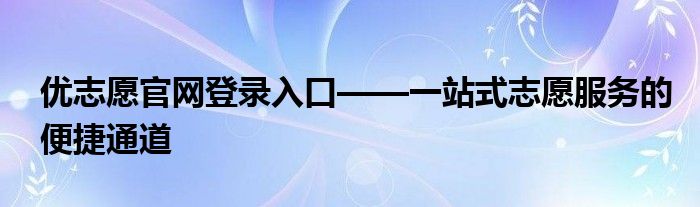 优志愿官网登录入口——一站式志愿服务的便捷通道