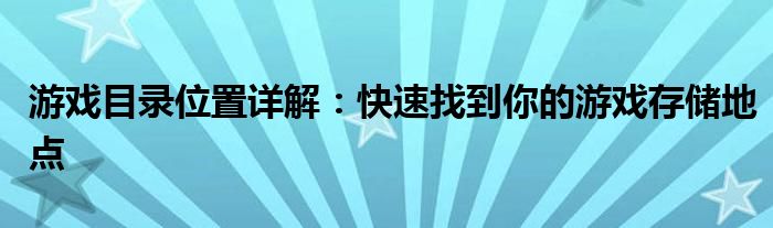 游戏目录位置详解：快速找到你的游戏存储地点