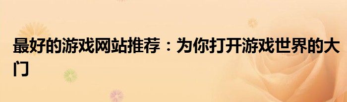 最好的游戏网站推荐：为你打开游戏世界的大门