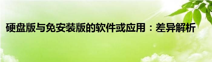硬盘版与免安装版的软件或应用：差异解析