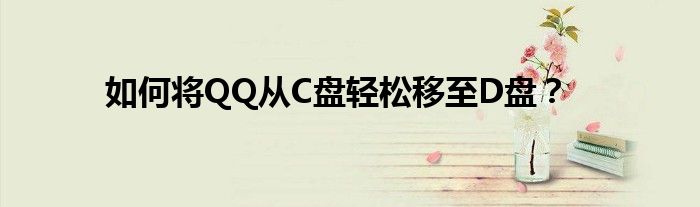 如何将QQ从C盘轻松移至D盘？