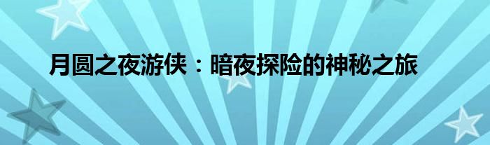 月圆之夜游侠：暗夜探险的神秘之旅