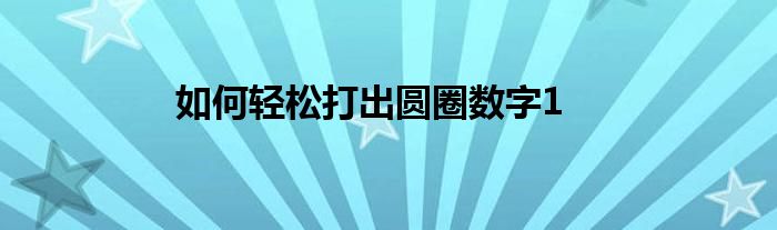 如何轻松打出圆圈数字1
