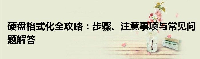 硬盘格式化全攻略：步骤、注意事项与常见问题解答