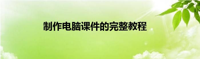 制作电脑课件的完整教程