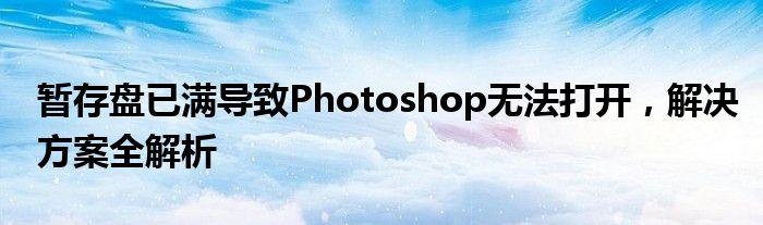 暂存盘已满导致Photoshop无法打开，解决方案全解析