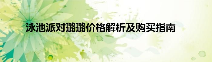 泳池派对璐璐价格解析及购买指南