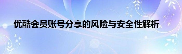 优酷会员账号分享的风险与安全性解析