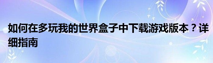 如何在多玩我的世界盒子中下载游戏版本？详细指南