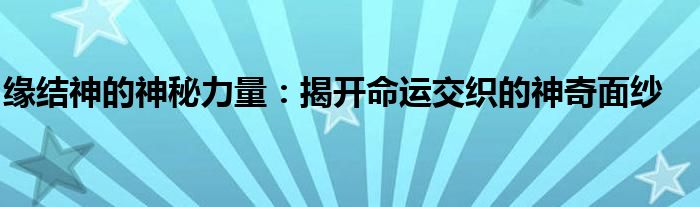 缘结神的神秘力量：揭开命运交织的神奇面纱