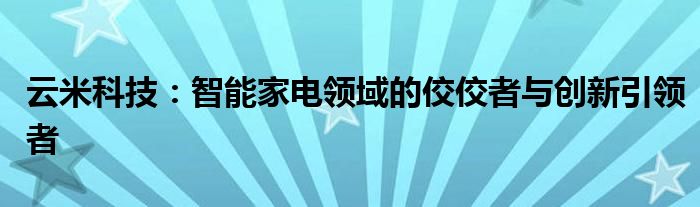 云米科技：智能家电领域的佼佼者与创新引领者