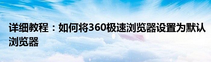 详细教程：如何将360极速浏览器设置为默认浏览器