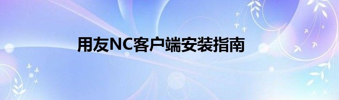 用友NC客户端安装指南