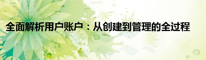 全面解析用户账户：从创建到管理的全过程