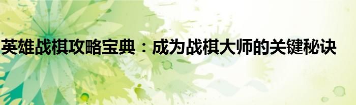 英雄战棋攻略宝典：成为战棋大师的关键秘诀