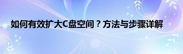 如何有效扩大C盘空间？方法与步骤详解