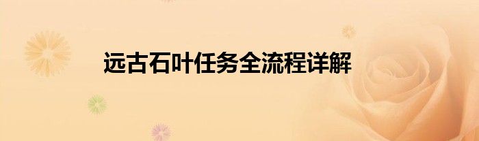 远古石叶任务全流程详解