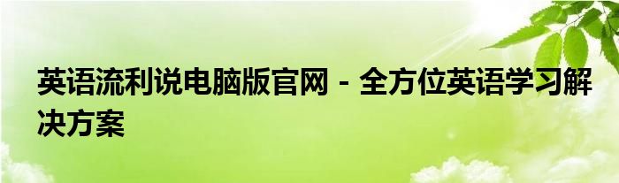 英语流利说电脑版官网 - 全方位英语学习解决方案